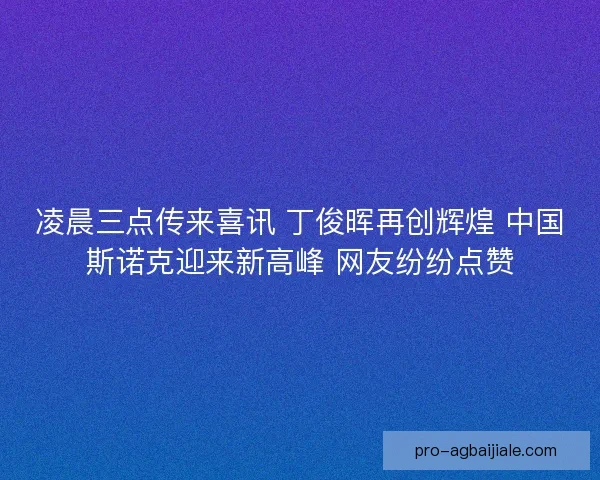 凌晨三点传来喜讯 丁俊晖再创辉煌 中国斯诺克迎来新高峰 网友纷纷点赞