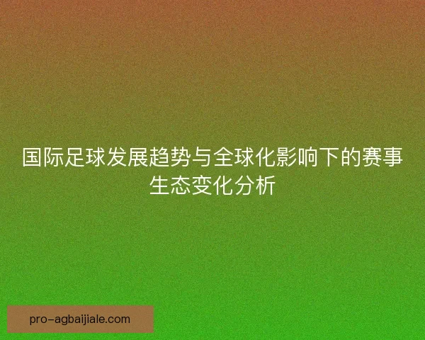 国际足球发展趋势与全球化影响下的赛事生态变化分析